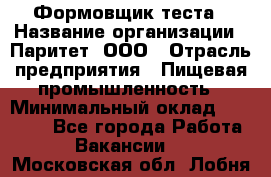 Формовщик теста › Название организации ­ Паритет, ООО › Отрасль предприятия ­ Пищевая промышленность › Минимальный оклад ­ 22 000 - Все города Работа » Вакансии   . Московская обл.,Лобня г.